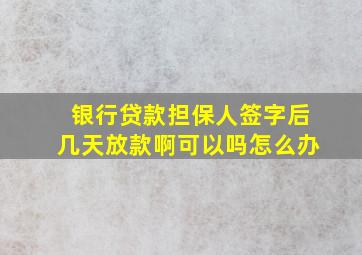 银行贷款担保人签字后几天放款啊可以吗怎么办