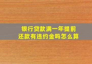 银行贷款满一年提前还款有违约金吗怎么算