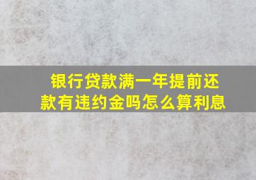 银行贷款满一年提前还款有违约金吗怎么算利息