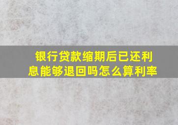 银行贷款缩期后已还利息能够退回吗怎么算利率