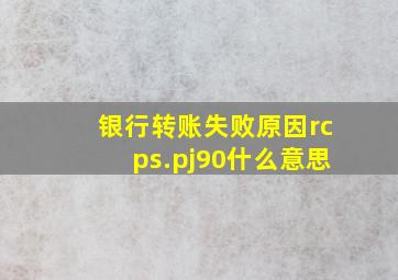 银行转账失败原因rcps.pj90什么意思