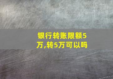 银行转账限额5万,转5万可以吗