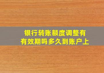 银行转账额度调整有有效期吗多久到账户上