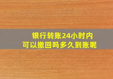 银行转账24小时内可以撤回吗多久到账呢