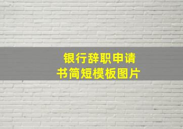 银行辞职申请书简短模板图片