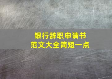 银行辞职申请书范文大全简短一点