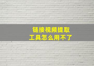 链接视频提取工具怎么用不了