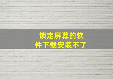 锁定屏幕的软件下载安装不了