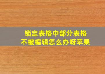 锁定表格中部分表格不被编辑怎么办呀苹果