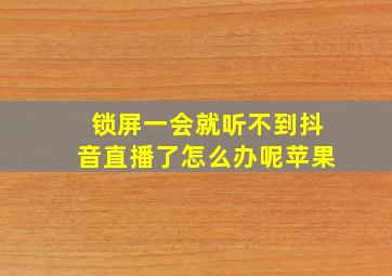 锁屏一会就听不到抖音直播了怎么办呢苹果