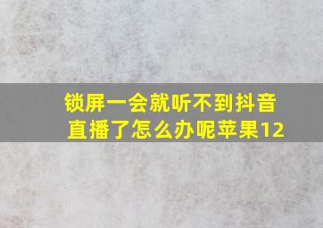 锁屏一会就听不到抖音直播了怎么办呢苹果12