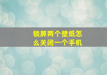 锁屏两个壁纸怎么关闭一个手机