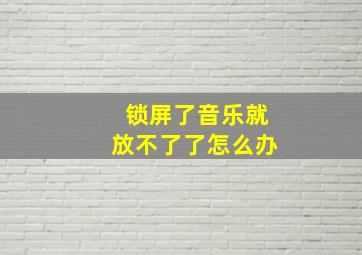 锁屏了音乐就放不了了怎么办