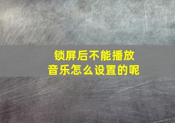 锁屏后不能播放音乐怎么设置的呢