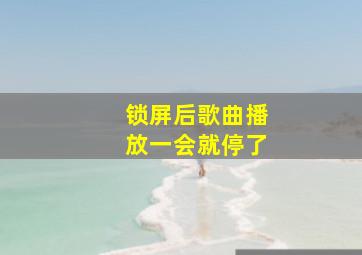 锁屏后歌曲播放一会就停了