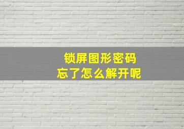 锁屏图形密码忘了怎么解开呢