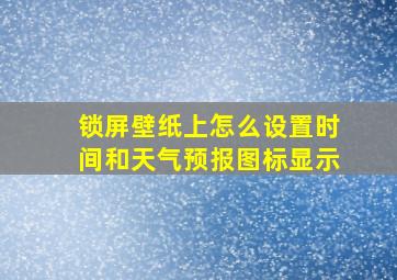 锁屏壁纸上怎么设置时间和天气预报图标显示