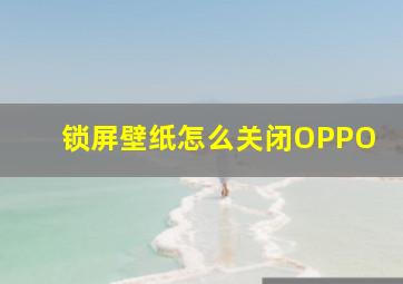 锁屏壁纸怎么关闭OPPO