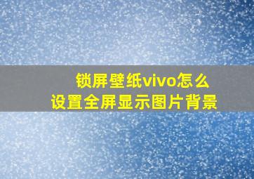 锁屏壁纸vivo怎么设置全屏显示图片背景