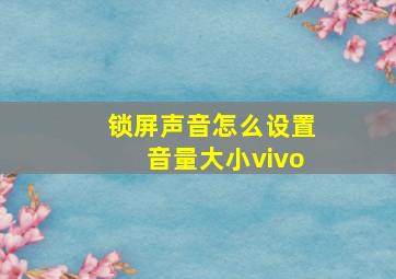 锁屏声音怎么设置音量大小vivo