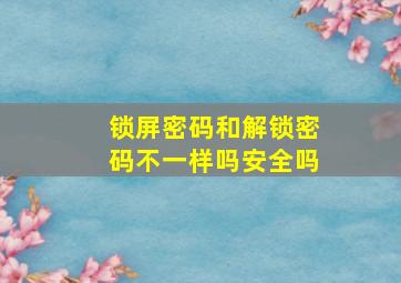 锁屏密码和解锁密码不一样吗安全吗