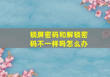 锁屏密码和解锁密码不一样吗怎么办