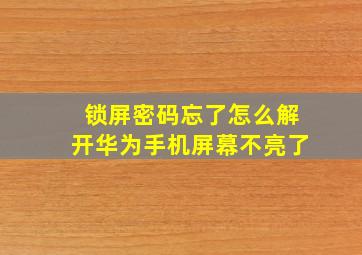 锁屏密码忘了怎么解开华为手机屏幕不亮了