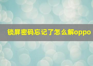 锁屏密码忘记了怎么解oppo