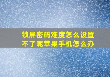 锁屏密码难度怎么设置不了呢苹果手机怎么办