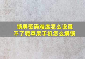 锁屏密码难度怎么设置不了呢苹果手机怎么解锁