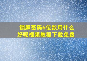 锁屏密码6位数用什么好呢视频教程下载免费