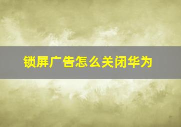 锁屏广告怎么关闭华为