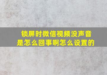 锁屏时微信视频没声音是怎么回事啊怎么设置的