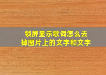 锁屏显示歌词怎么去掉图片上的文字和文字