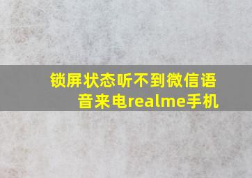 锁屏状态听不到微信语音来电realme手机