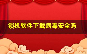 锁机软件下载病毒安全吗