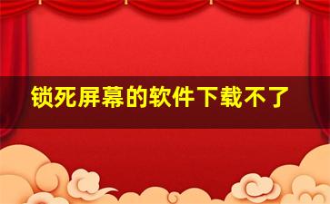 锁死屏幕的软件下载不了