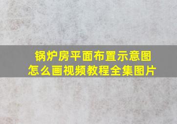 锅炉房平面布置示意图怎么画视频教程全集图片