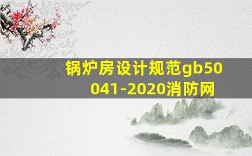 锅炉房设计规范gb50041-2020消防网