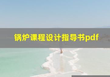 锅炉课程设计指导书pdf