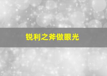 锐利之斧做眼光