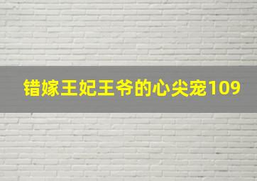 错嫁王妃王爷的心尖宠109