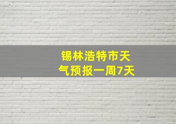 锡林浩特市天气预报一周7天