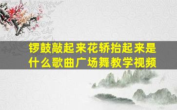 锣鼓敲起来花轿抬起来是什么歌曲广场舞教学视频