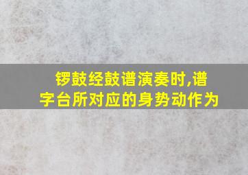 锣鼓经鼓谱演奏时,谱字台所对应的身势动作为