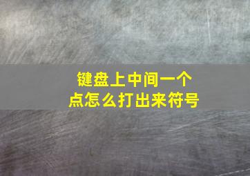 键盘上中间一个点怎么打出来符号