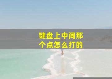 键盘上中间那个点怎么打的