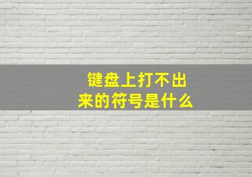 键盘上打不出来的符号是什么