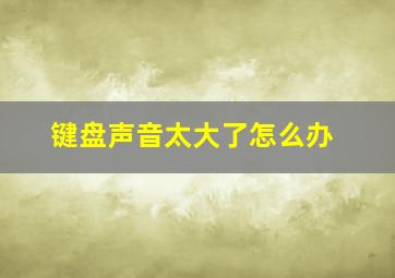 键盘声音太大了怎么办