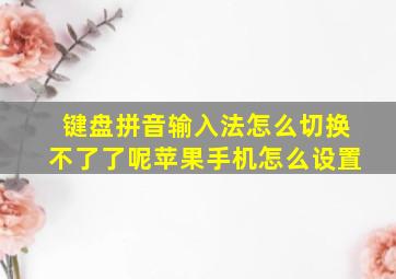 键盘拼音输入法怎么切换不了了呢苹果手机怎么设置